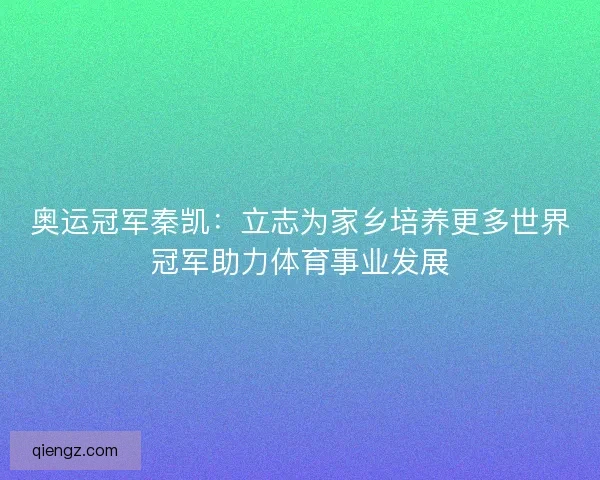 奥运冠军秦凯：立志为家乡培养更多世界冠军助力体育事业发展