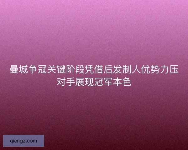 曼城争冠关键阶段凭借后发制人优势力压对手展现冠军本色