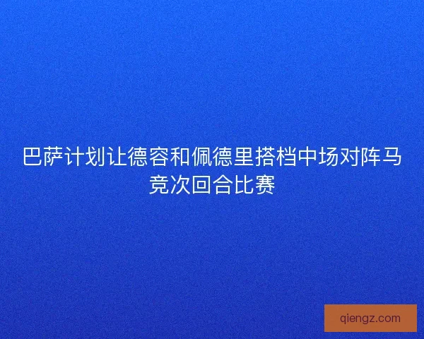 巴萨计划让德容和佩德里搭档中场对阵马竞次回合比赛